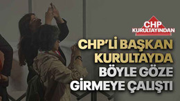 CHP’li başkan kurultayda böyle göze girmeye çalıştı